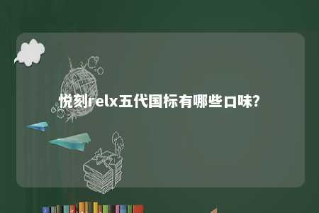 悦刻relx五代国标有哪些口味�？ 